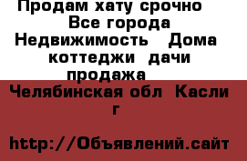 Продам хату срочно  - Все города Недвижимость » Дома, коттеджи, дачи продажа   . Челябинская обл.,Касли г.